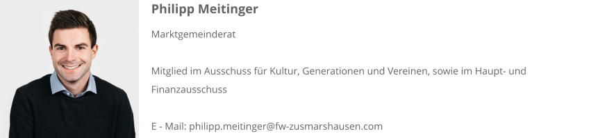Philipp Meitinger Marktgemeinderat  Mitglied im Ausschuss für Kultur, Generationen und Vereinen, sowie im Haupt- und Finanzausschuss  E - Mail: philipp.meitinger@fw-zusmarshausen.com