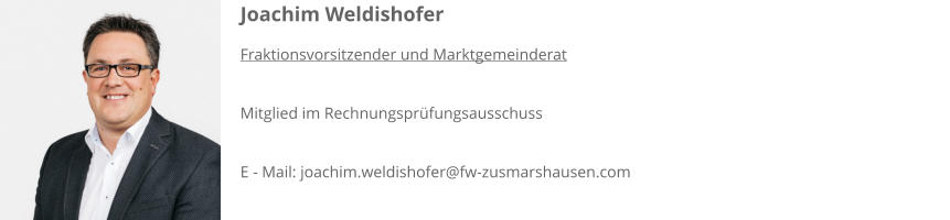 Joachim Weldishofer Fraktionsvorsitzender und Marktgemeinderat  Mitglied im Rechnungsprüfungsausschuss  E - Mail: joachim.weldishofer@fw-zusmarshausen.com